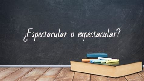 cmo se escribe espectacular|La diferencia entre espectacular y expectacular